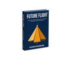 Future Flight: How Talent, Capital and Manufacturing Will Shape the Next Era of Uncrewed Aviation (Author Signed)