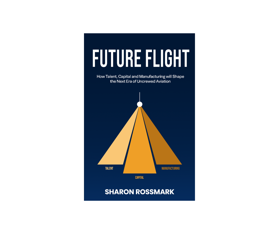 Future Flight: How Talent, Capital and Manufacturing Will Shape the Next Era of Uncrewed Aviation (Author Signed)