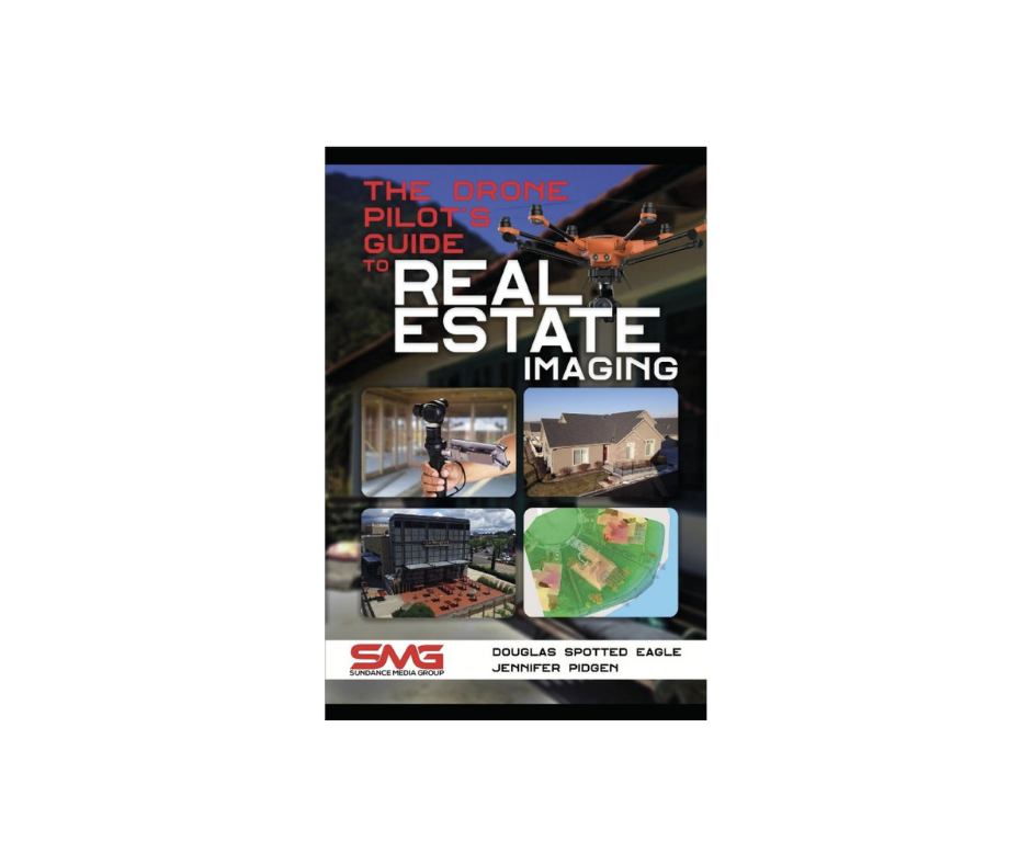 The Drone Pilot's Guide to Real Estate Imaging: Using Drones for Real Estate Photography and Video